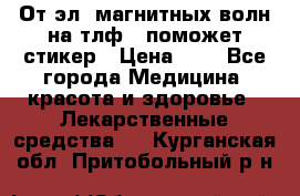От эл. магнитных волн на тлф – поможет стикер › Цена ­ 1 - Все города Медицина, красота и здоровье » Лекарственные средства   . Курганская обл.,Притобольный р-н